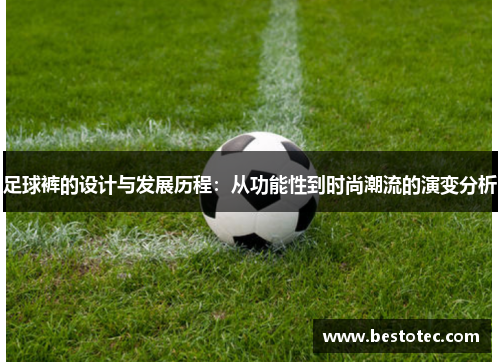 足球裤的设计与发展历程：从功能性到时尚潮流的演变分析