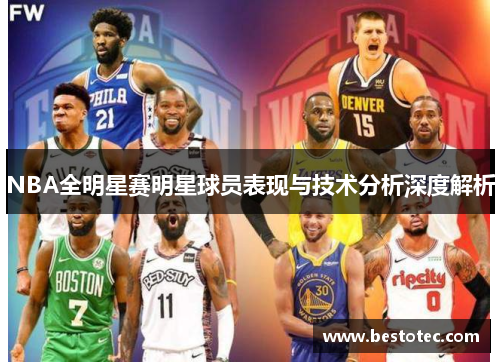 NBA全明星赛明星球员表现与技术分析深度解析