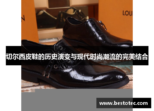 切尔西皮鞋的历史演变与现代时尚潮流的完美结合