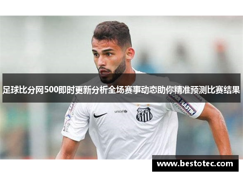 足球比分网500即时更新分析全场赛事动态助你精准预测比赛结果