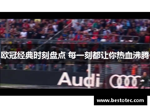 欧冠经典时刻盘点 每一刻都让你热血沸腾