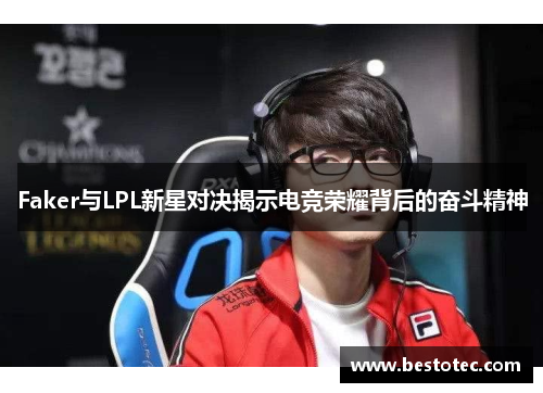 Faker与LPL新星对决揭示电竞荣耀背后的奋斗精神