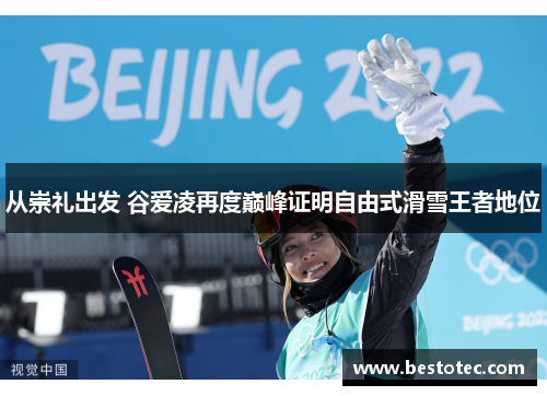从崇礼出发 谷爱凌再度巅峰证明自由式滑雪王者地位