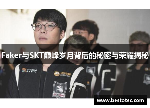 Faker与SKT巅峰岁月背后的秘密与荣耀揭秘