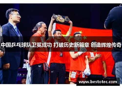 中国乒乓球队卫冕成功 打破历史新篇章 创造辉煌传奇