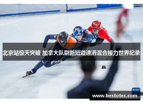 北京站惊天突破 加拿大队刷新短道速滑混合接力世界纪录