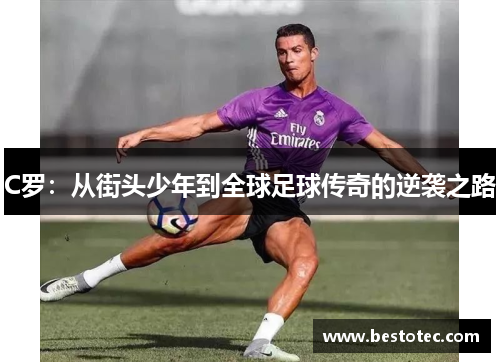 C罗：从街头少年到全球足球传奇的逆袭之路