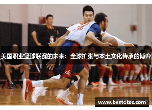 美国职业篮球联赛的未来：全球扩张与本土文化传承的博弈