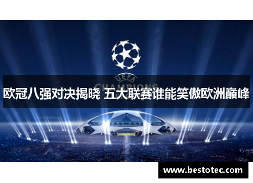 欧冠八强对决揭晓 五大联赛谁能笑傲欧洲巅峰