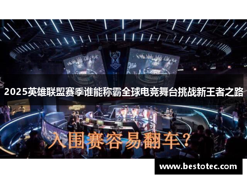 2025英雄联盟赛季谁能称霸全球电竞舞台挑战新王者之路