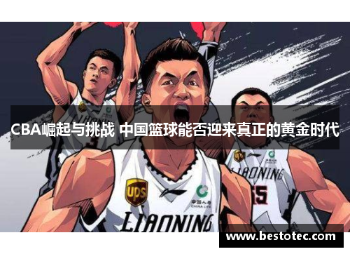 CBA崛起与挑战 中国篮球能否迎来真正的黄金时代