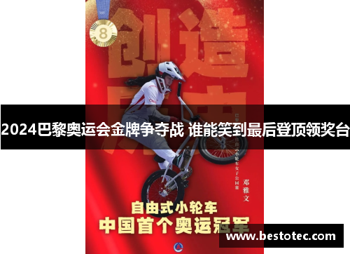 2024巴黎奥运会金牌争夺战 谁能笑到最后登顶领奖台