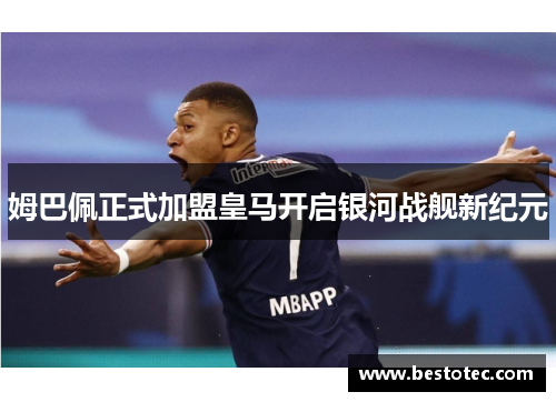 姆巴佩正式加盟皇马开启银河战舰新纪元