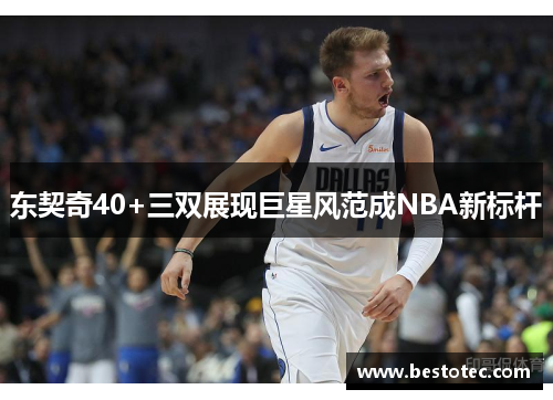 东契奇40+三双展现巨星风范成NBA新标杆
