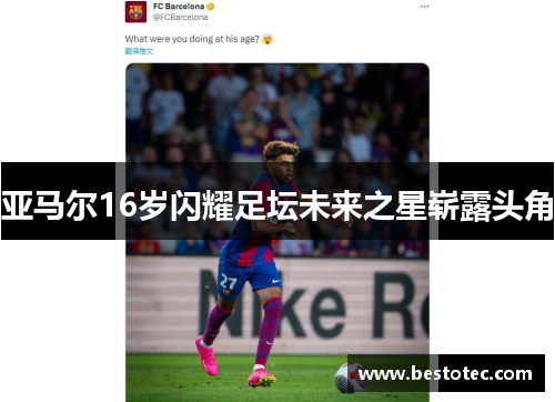 亚马尔16岁闪耀足坛未来之星崭露头角
