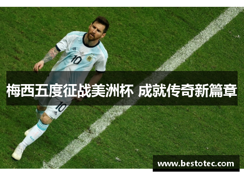 梅西五度征战美洲杯 成就传奇新篇章