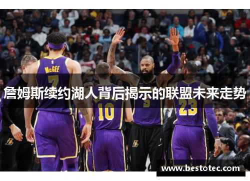 詹姆斯续约湖人背后揭示的联盟未来走势