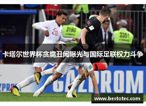 卡塔尔世界杯贪腐丑闻曝光与国际足联权力斗争
