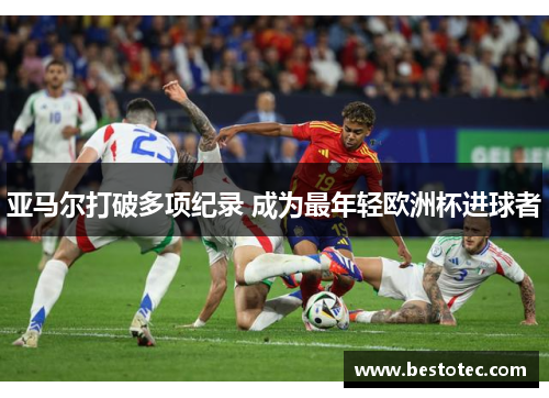 亚马尔打破多项纪录 成为最年轻欧洲杯进球者