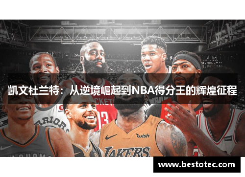 凯文杜兰特：从逆境崛起到NBA得分王的辉煌征程