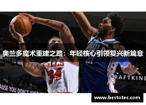 奥兰多魔术重建之路：年轻核心引领复兴新篇章