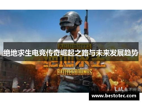 绝地求生电竞传奇崛起之路与未来发展趋势