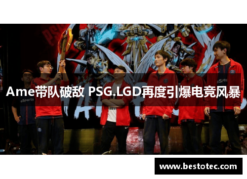 Ame带队破敌 PSG.LGD再度引爆电竞风暴