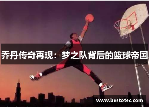 乔丹传奇再现：梦之队背后的篮球帝国