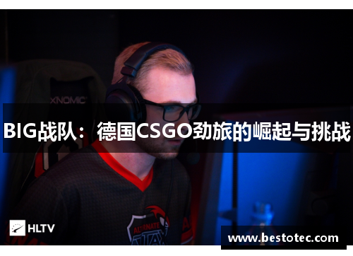 BIG战队：德国CSGO劲旅的崛起与挑战