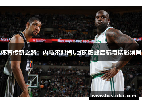 体育传奇之路：内马尔邓肯Uzi的巅峰启航与精彩瞬间