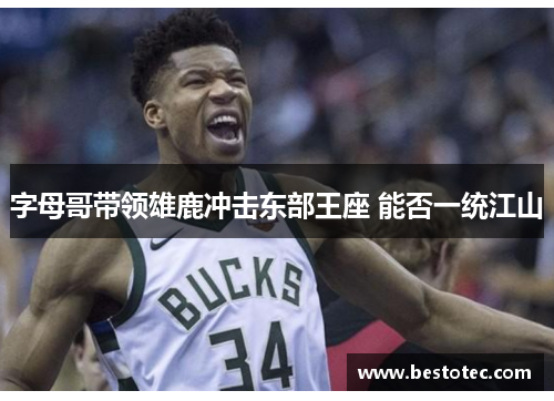 字母哥带领雄鹿冲击东部王座 能否一统江山