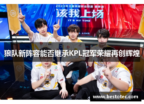 狼队新阵容能否继承KPL冠军荣耀再创辉煌
