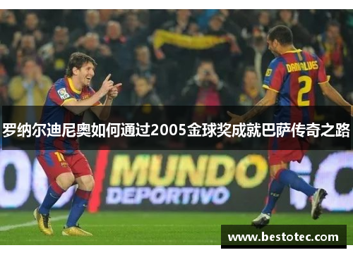 罗纳尔迪尼奥如何通过2005金球奖成就巴萨传奇之路