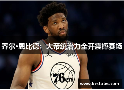 乔尔·恩比德：大帝统治力全开震撼赛场