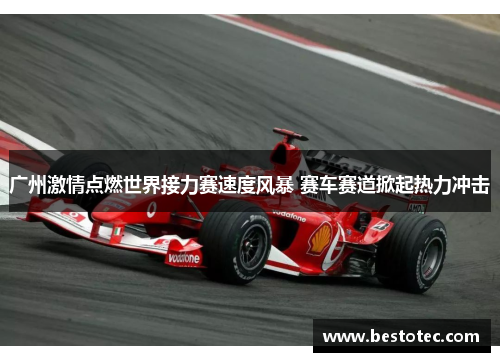 广州激情点燃世界接力赛速度风暴 赛车赛道掀起热力冲击
