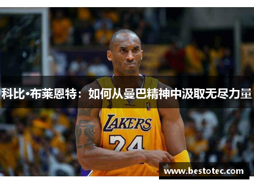科比·布莱恩特：如何从曼巴精神中汲取无尽力量