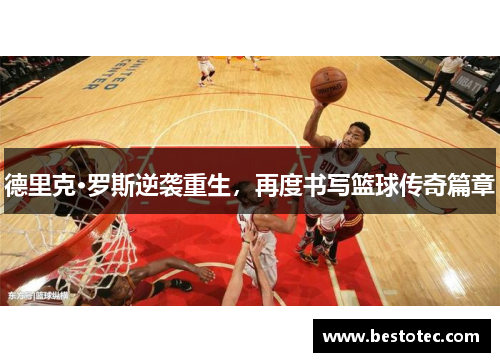 德里克·罗斯逆袭重生，再度书写篮球传奇篇章
