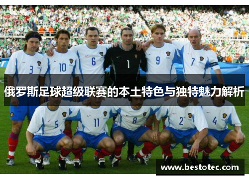 俄罗斯足球超级联赛的本土特色与独特魅力解析