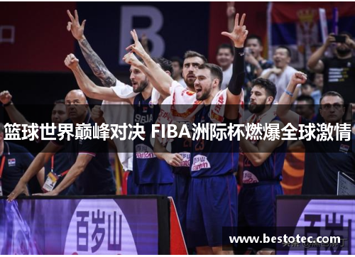篮球世界巅峰对决 FIBA洲际杯燃爆全球激情