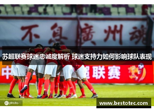 苏超联赛球迷忠诚度解析 球迷支持力如何影响球队表现