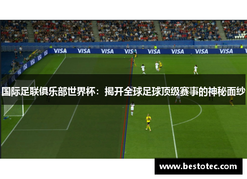 国际足联俱乐部世界杯：揭开全球足球顶级赛事的神秘面纱