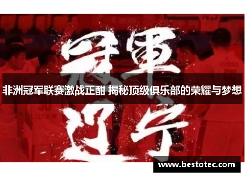 非洲冠军联赛激战正酣 揭秘顶级俱乐部的荣耀与梦想