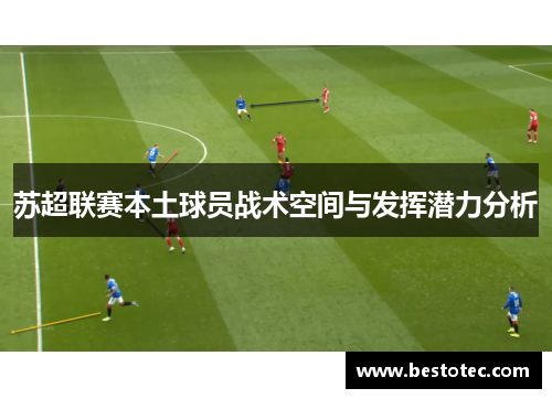 苏超联赛本土球员战术空间与发挥潜力分析