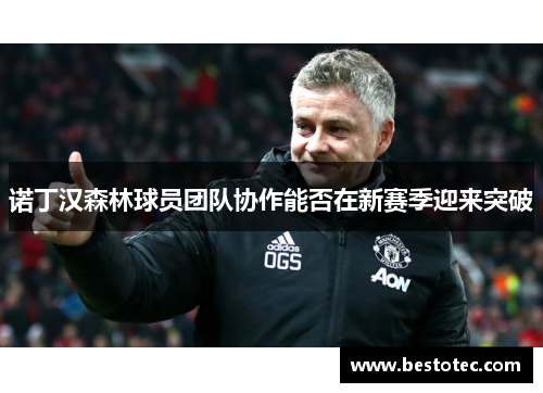 诺丁汉森林球员团队协作能否在新赛季迎来突破