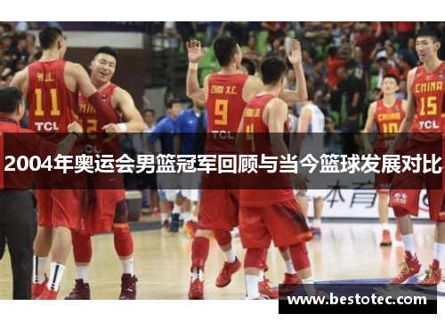 2004年奥运会男篮冠军回顾与当今篮球发展对比