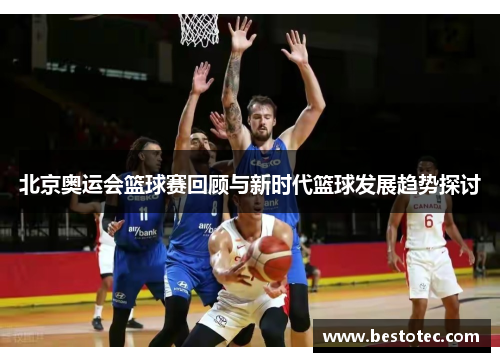 北京奥运会篮球赛回顾与新时代篮球发展趋势探讨