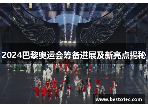 2024巴黎奥运会筹备进展及新亮点揭秘