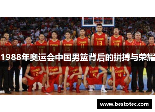 1988年奥运会中国男篮背后的拼搏与荣耀