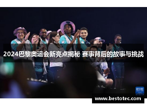 2024巴黎奥运会新亮点揭秘 赛事背后的故事与挑战