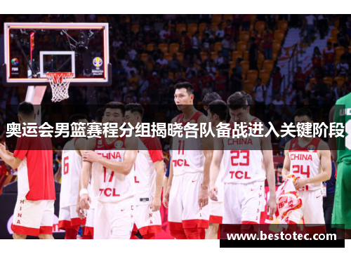 奥运会男篮赛程分组揭晓各队备战进入关键阶段